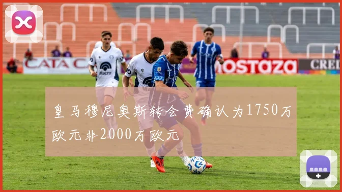 皇马穆尼奥斯转会费确认为1750万欧元非2000万欧元
