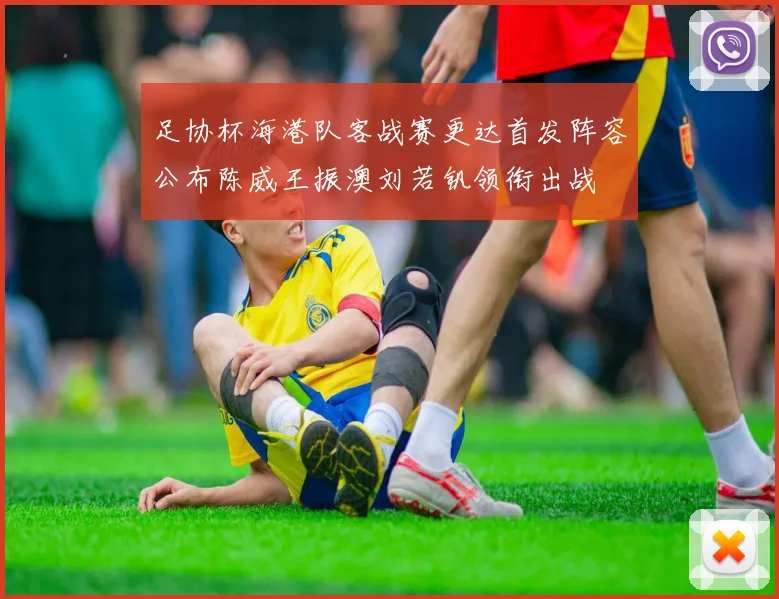 足协杯海港队客战赛更达首发阵容公布陈威王振澳刘若钒领衔出战