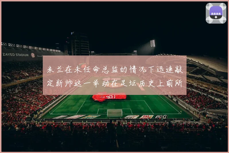 米兰在未任命总监的情况下迅速敲定新帅这一举动在足坛历史上前所未有