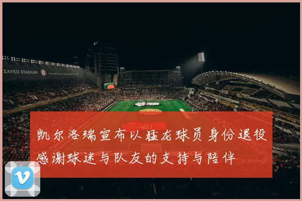 凯尔洛瑞宣布以猛龙球员身份退役感谢球迷与队友的支持与陪伴